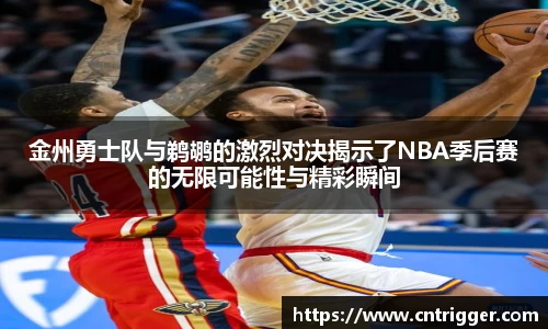 金州勇士队与鹈鹕的激烈对决揭示了NBA季后赛的无限可能性与精彩瞬间