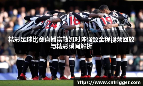 精彩足球比赛直播富勒姆对阵强敌全程视频回放与精彩瞬间解析