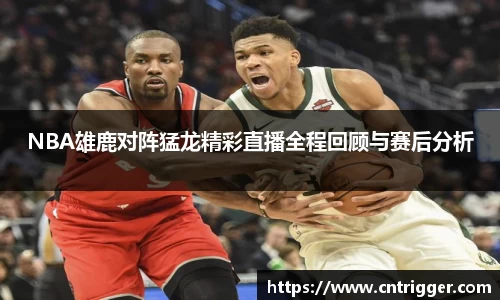 NBA雄鹿对阵猛龙精彩直播全程回顾与赛后分析
